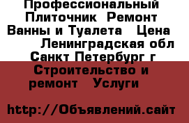 Профессиональный Плиточник. Ремонт Ванны и Туалета › Цена ­ 700 - Ленинградская обл., Санкт-Петербург г. Строительство и ремонт » Услуги   